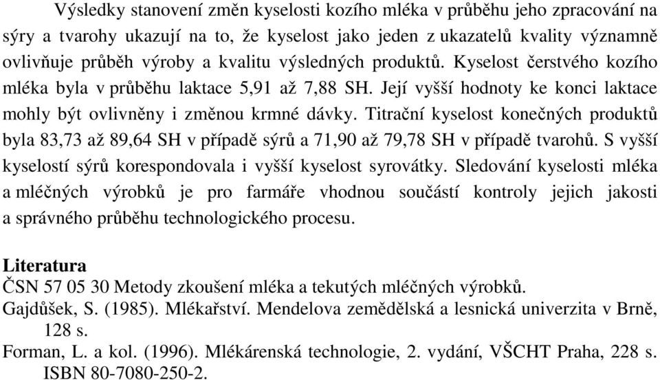 Titrační konečných produktů byla 83,73 až 89,64 SH v případě ů a 71,90 až 79,78 SH v případě tvarohů. S vyšší í ů korespondovala i vyšší syrovátky.