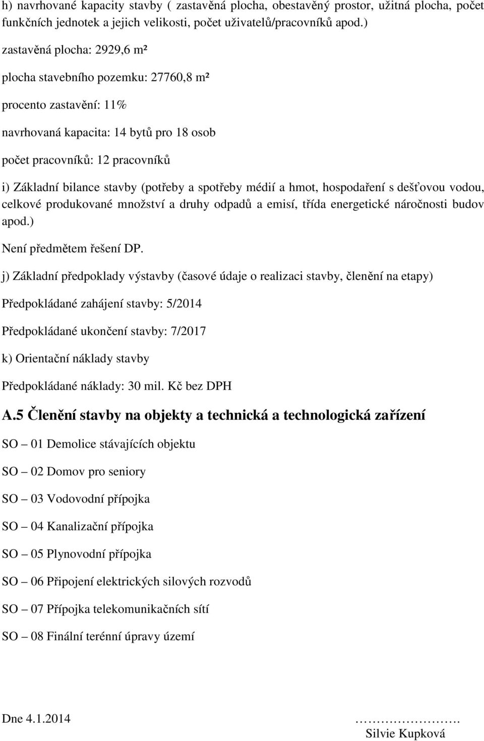 (potřeby a spotřeby médií a hmot, hospodaření s dešťovou vodou, celkové produkované množství a druhy odpadů a emisí, třída energetické náročnosti budov apod.) Není předmětem řešení DP.