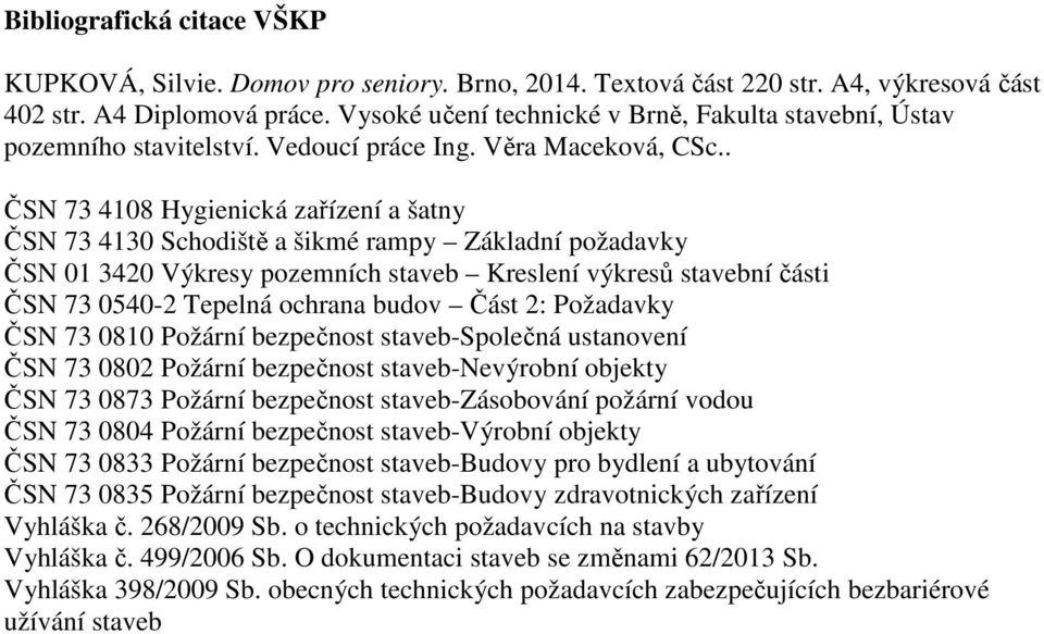 . ČSN 73 4108 Hygienická zařízení a šatny ČSN 73 4130 Schodiště a šikmé rampy Základní požadavky ČSN 01 3420 Výkresy pozemních staveb Kreslení výkresů stavební části ČSN 73 0540-2 Tepelná ochrana