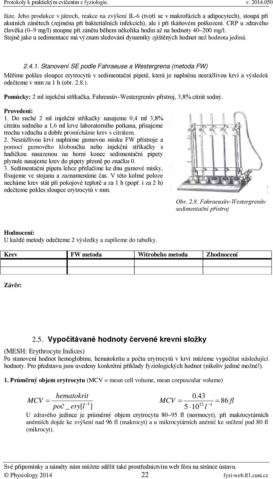 Stanovení SE podle Fahraeuse a Westergrena (metoda FW) Měříme pokles sloupce erytrocytů v sedimentační pipetě, která je naplněna nesrážlivou krví a výsledek odečteme v mm za 1 h (obr. 2.8.). Pomůcky: 2 ml injekční stříkačka, Fahreusův-Westergrenův přístroj, 3,8% citrát sodný.