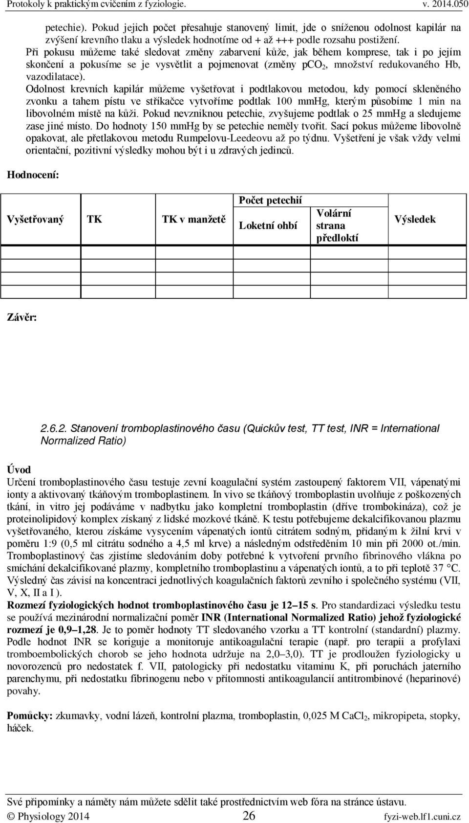 Odolnost krevních kapilár můžeme vyšetřovat i podtlakovou metodou, kdy pomocí skleněného zvonku a tahem pístu ve stříkačce vytvoříme podtlak 100 mmhg, kterým působíme 1 min na libovolném místě na