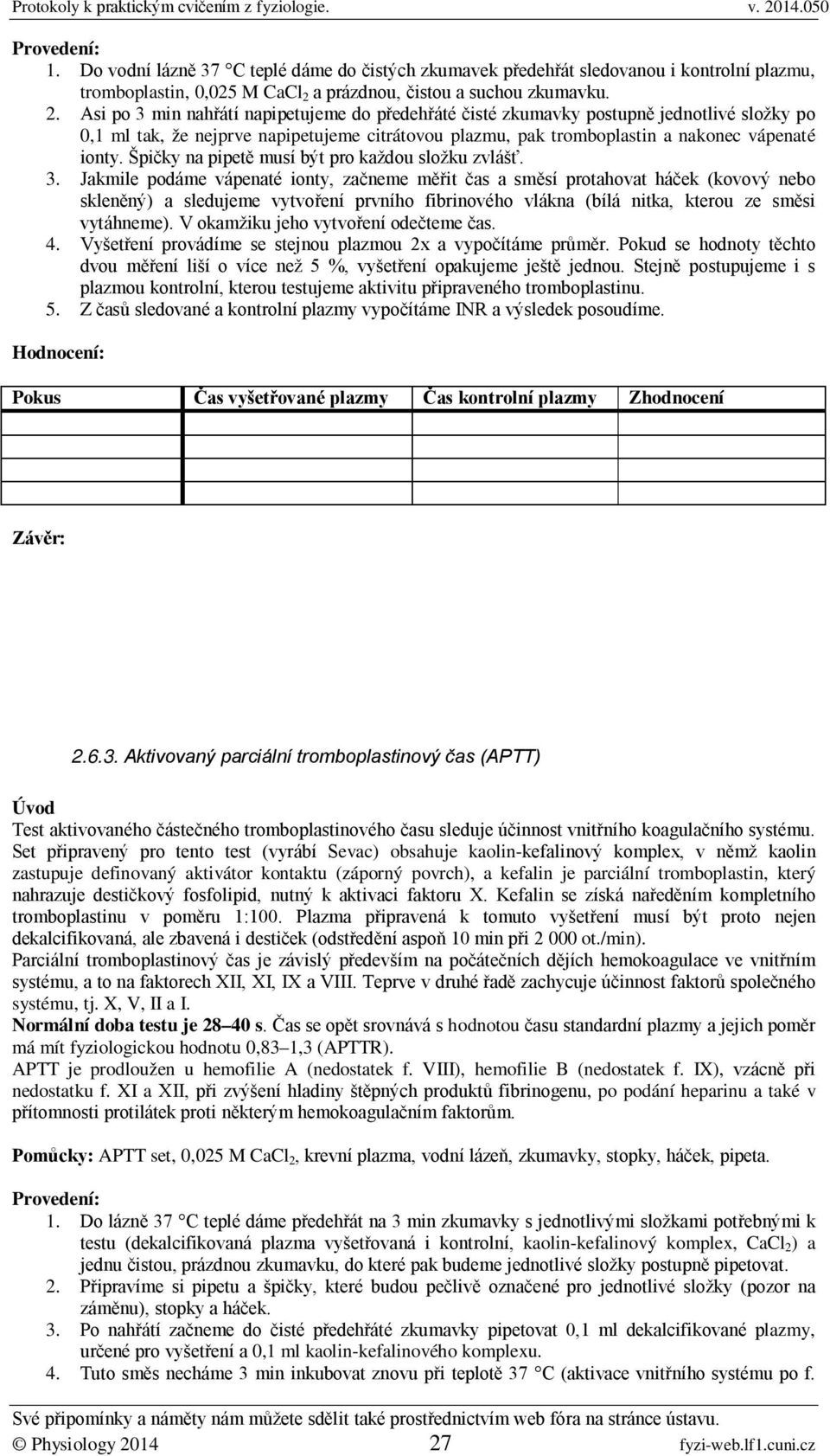 Asi po 3 min nahřátí napipetujeme do předehřáté čisté zkumavky postupně jednotlivé složky po 0,1 ml tak, že nejprve napipetujeme citrátovou plazmu, pak tromboplastin a nakonec vápenaté ionty.