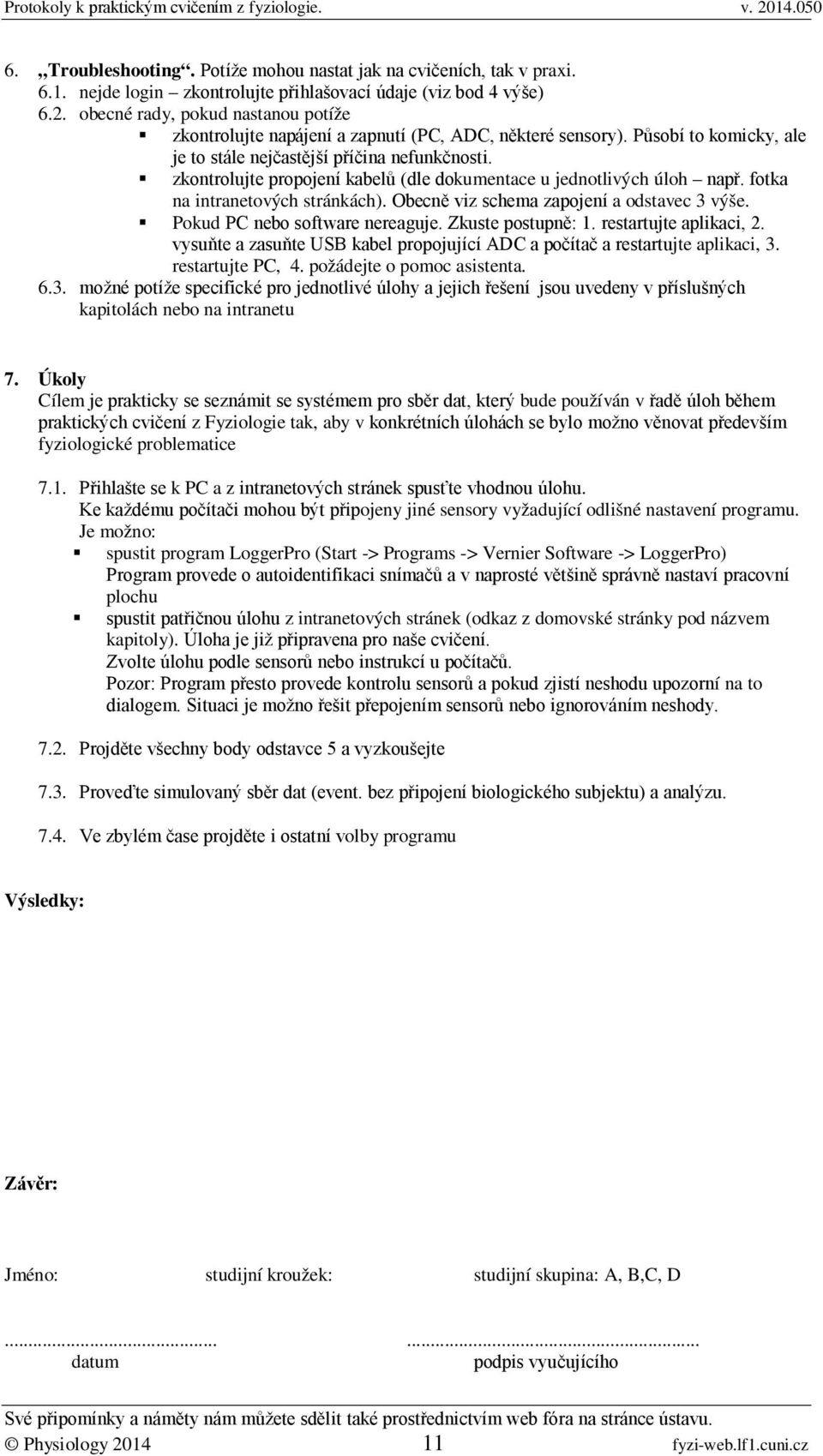 zkontrolujte propojení kabelů (dle dokumentace u jednotlivých úloh např. fotka na intranetových stránkách). Obecně viz schema zapojení a odstavec 3 výše. Pokud PC nebo software nereaguje.