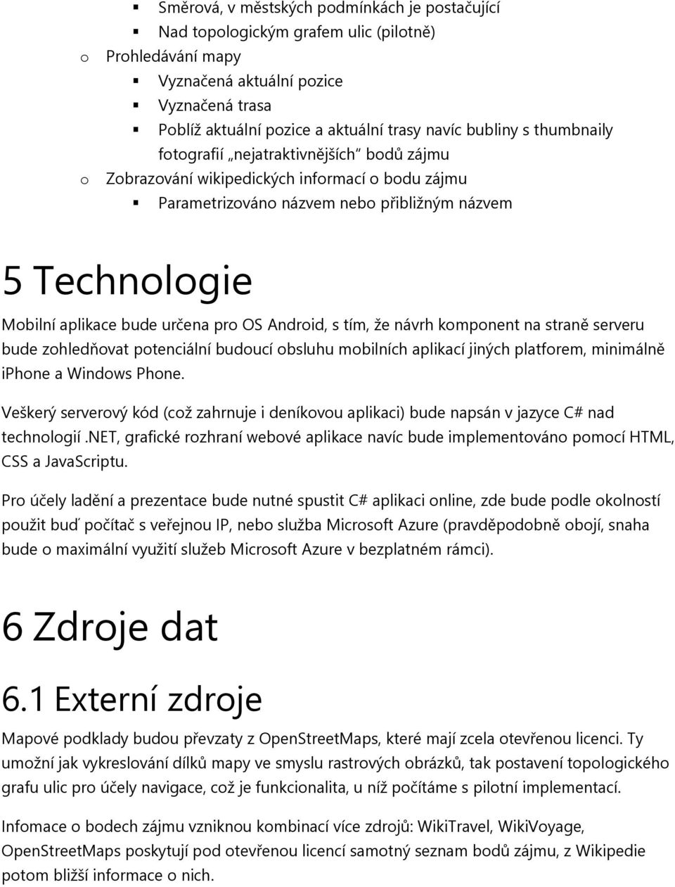 pro OS Android, s tím, že návrh komponent na straně serveru bude zohledňovat potenciální budoucí obsluhu mobilních aplikací jiných platforem, minimálně iphone a Windows Phone.