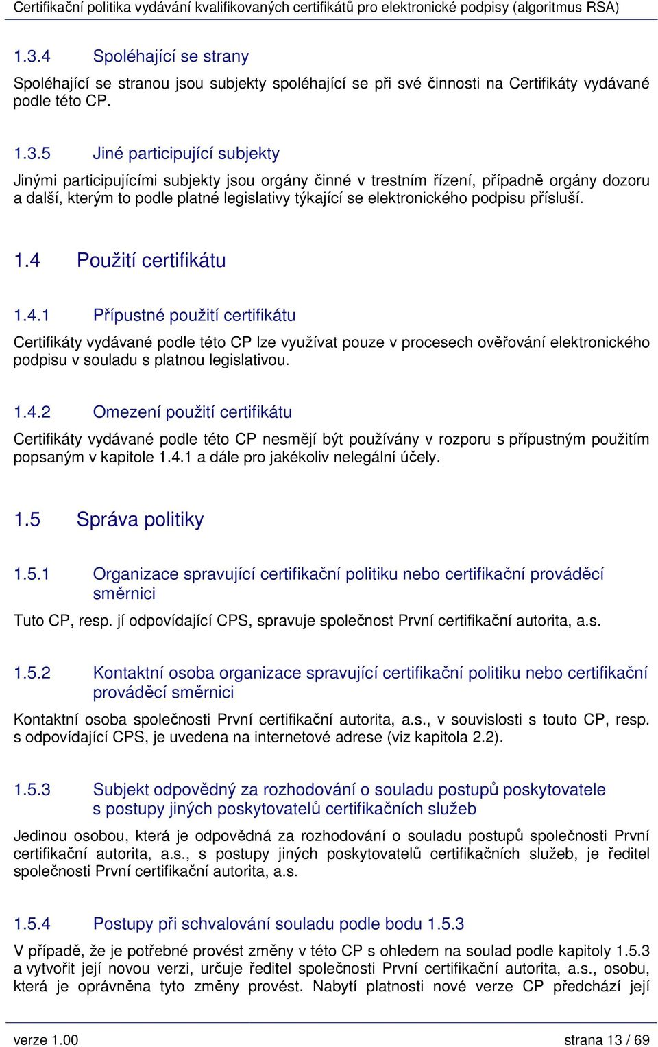 Použití certifikátu 1.4.1 Přípustné použití certifikátu Certifikáty vydávané podle této CP lze využívat pouze v procesech ověřování elektronického podpisu v souladu s platnou legislativou. 1.4.2 Omezení použití certifikátu Certifikáty vydávané podle této CP nesmějí být používány v rozporu s přípustným použitím popsaným v kapitole 1.