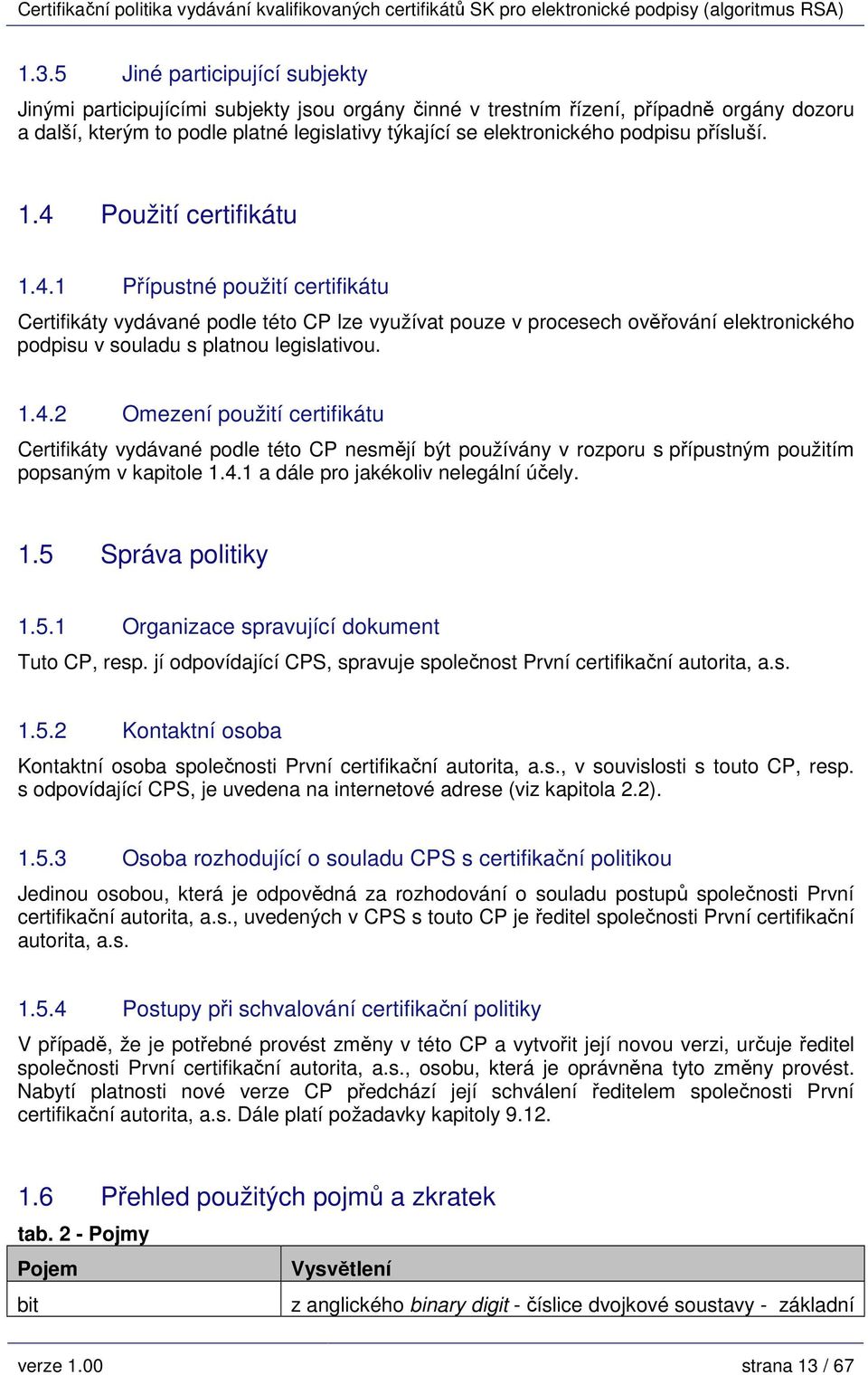 1.4.2 Omezení použití certifikátu Certifikáty vydávané podle této CP nesmějí být používány v rozporu s přípustným použitím popsaným v kapitole 1.4.1 a dále pro jakékoliv nelegální účely. 1.5 Správa politiky 1.
