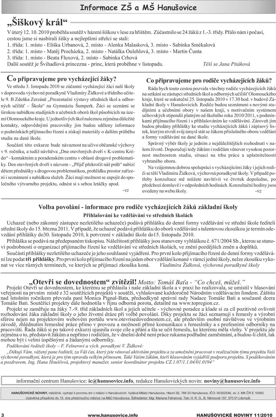 místo - Natálka Oulehlová, 3. místo - Martin Èunta 3. tøída: 1. místo - Beata Fluxová, 2. místo - Sabinka Crhová Další soutì je Švihadlová princezna - princ, která probìhne v listopadu.