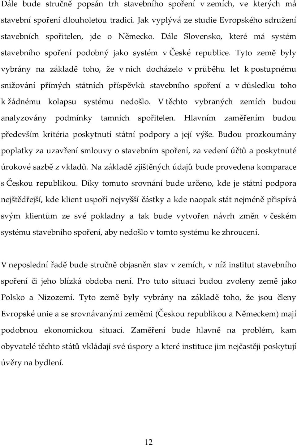 Tyto země byly vybrány na základě toho, že v nich docházelo v průběhu let k postupnému snižování přímých státních příspěvků stavebního spoření a v důsledku toho k žádnému kolapsu systému nedošlo.