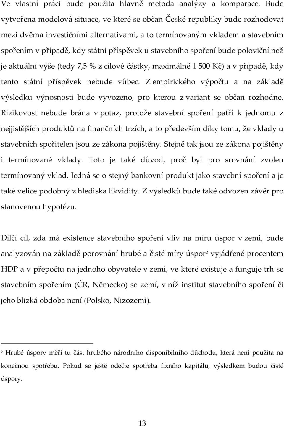 příspěvek u stavebního spoření bude poloviční než je aktuální výše (tedy 7,5 % z cílové částky, maximálně 1500 Kč) a v případě, kdy tento státní příspěvek nebude vůbec.
