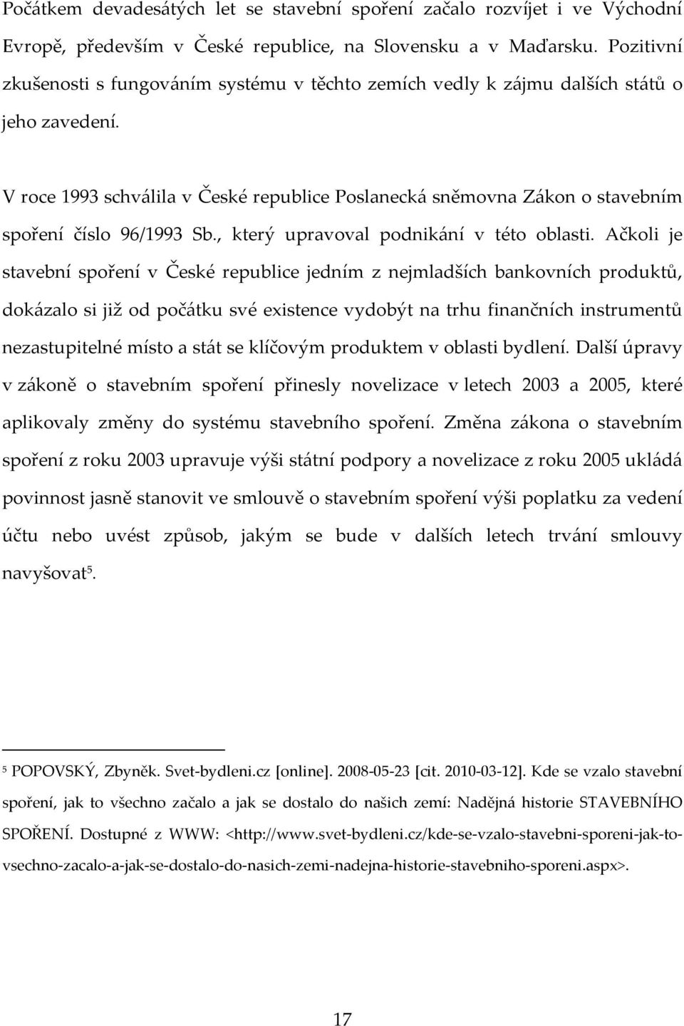 V roce 1993 schválila v České republice Poslanecká sněmovna Zákon o stavebním spoření číslo 96/1993 Sb., který upravoval podnikání v této oblasti.