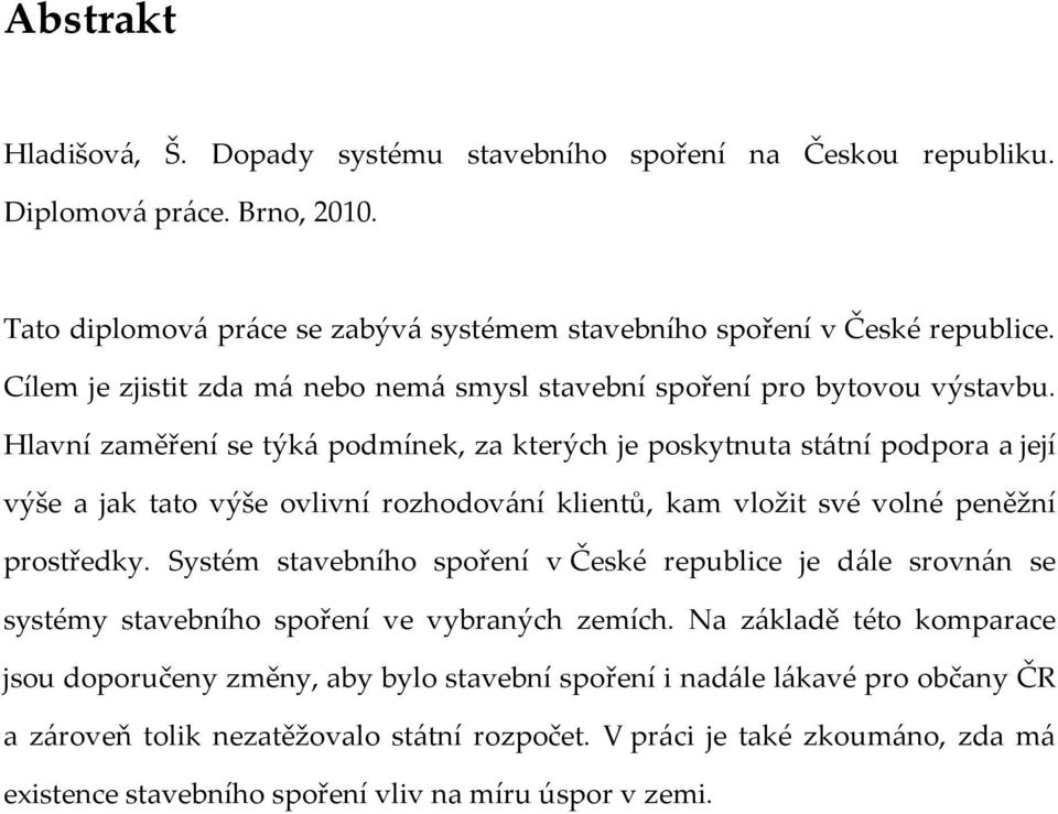 Hlavní zaměření se týká podmínek, za kterých je poskytnuta státní podpora a její výše a jak tato výše ovlivní rozhodování klientů, kam vložit své volné peněžní prostředky.