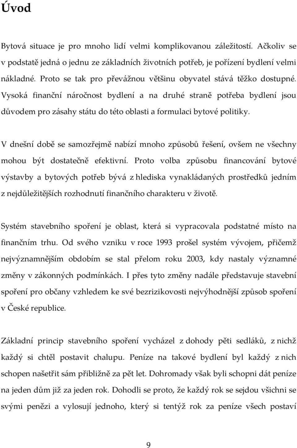 Vysoká finanční náročnost bydlení a na druhé straně potřeba bydlení jsou důvodem pro zásahy státu do této oblasti a formulaci bytové politiky.