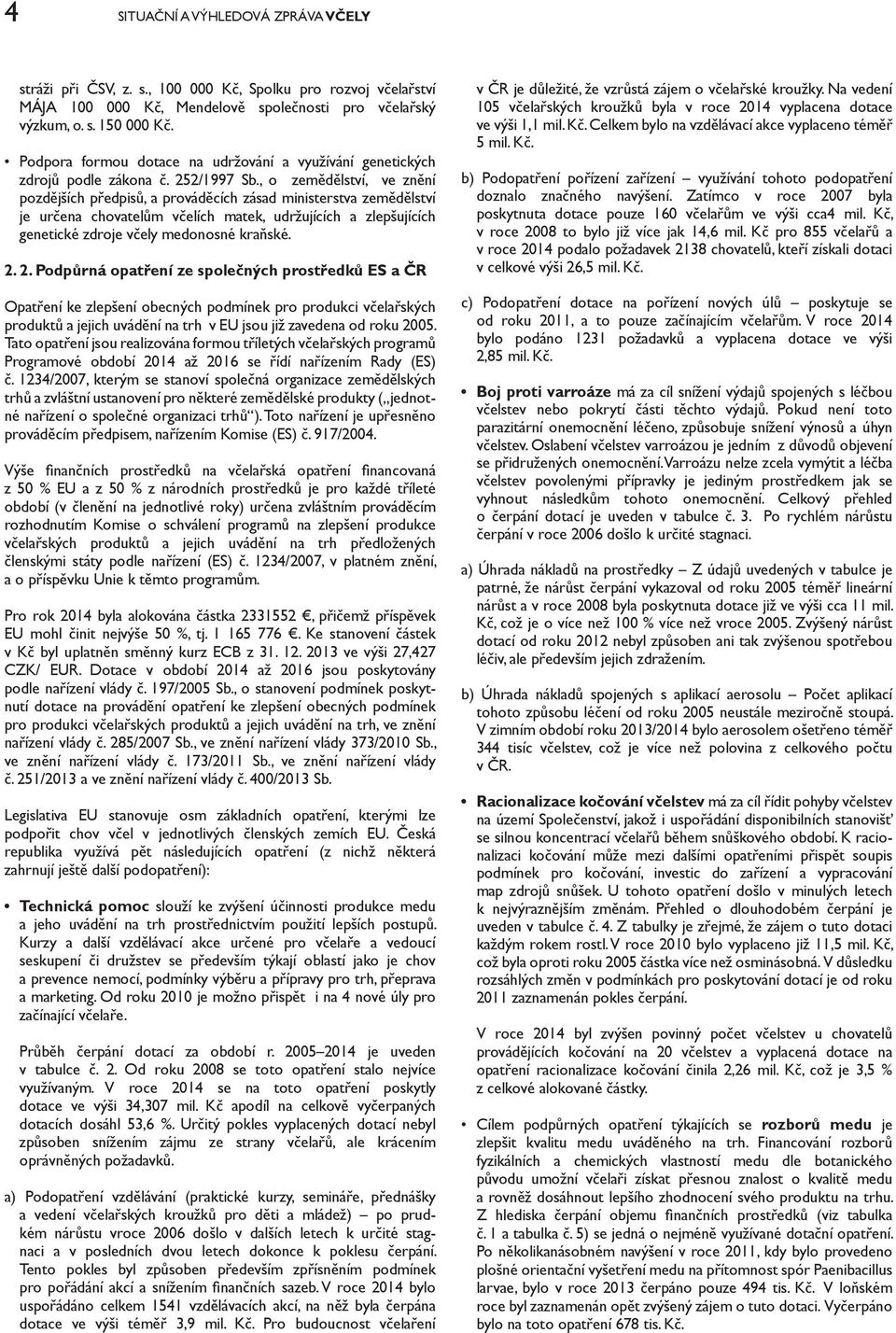 , o zemědělství, ve znění pozdějších předpisů, a prováděcích zásad ministerstva zemědělství je určena chovatelům včelích matek, udržujících a zlepšujících genetické zdroje včely medonosné kraňské. 2.