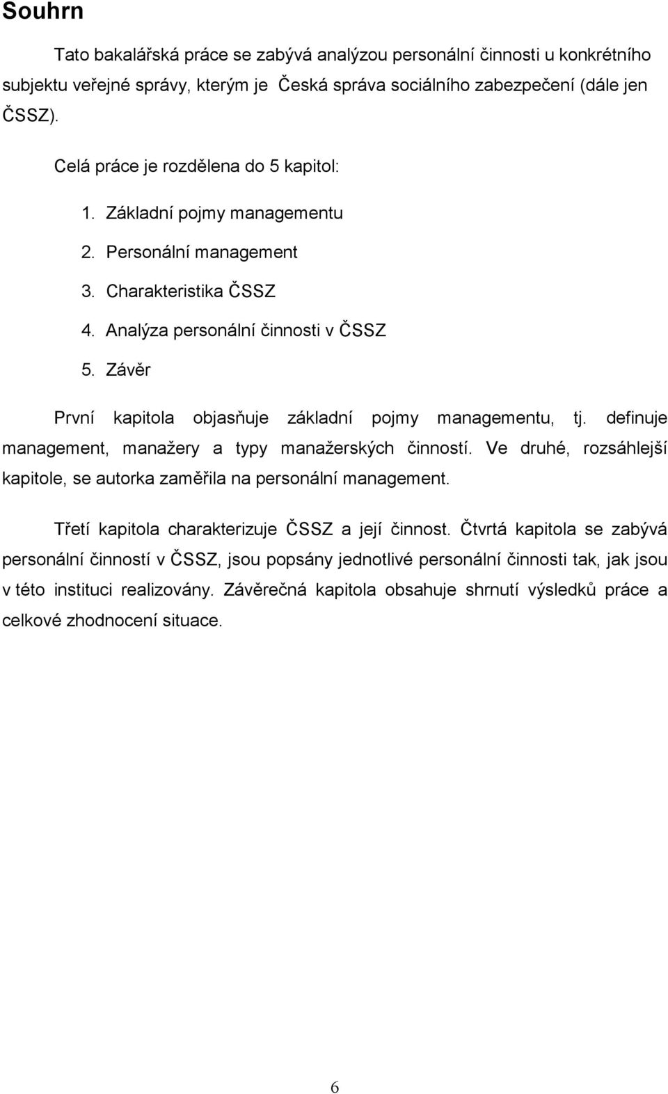 Závěr První kapitola objasňuje základní pojmy managementu, tj. definuje management, manažery a typy manažerských činností. Ve druhé, rozsáhlejší kapitole, se autorka zaměřila na personální management.