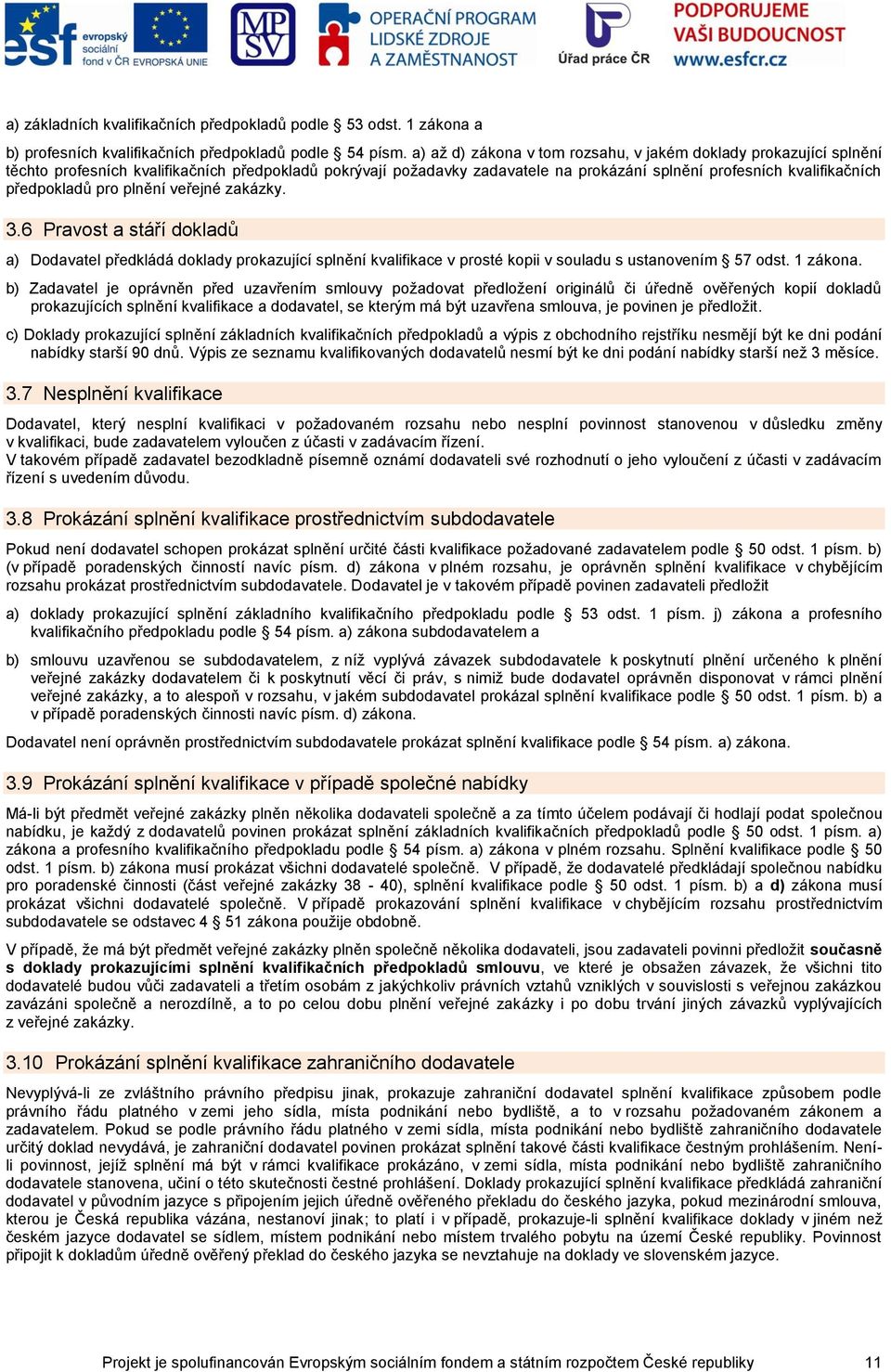 předpokladů pro plnění veřejné zakázky. 3.6 Pravost a stáří dokladů a) Dodavatel předkládá doklady prokazující splnění kvalifikace v prosté kopii v souladu s ustanovením 57 odst. 1 zákona.