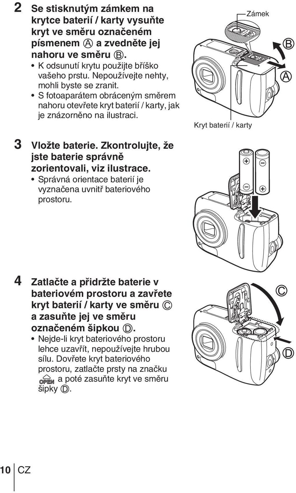 Zkontrolujte, Ïe jste baterie správnû zorientovali, viz ilustrace. Správná orientace baterií je vyznaãena uvnitfi bateriového prostoru.