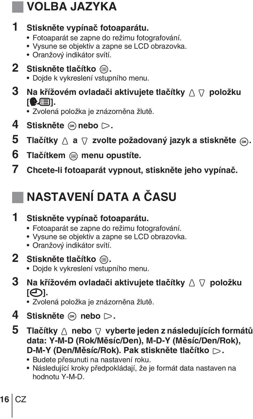 6 Tlaãítkem menu opustíte. 7 Chcete-li fotoaparát vypnout, stisknûte jeho vypínaã. NASTAVENÍ DATA A âasu 1 Stisknûte vypínaã fotoaparátu. Fotoaparát se zapne do reïimu fotografování.