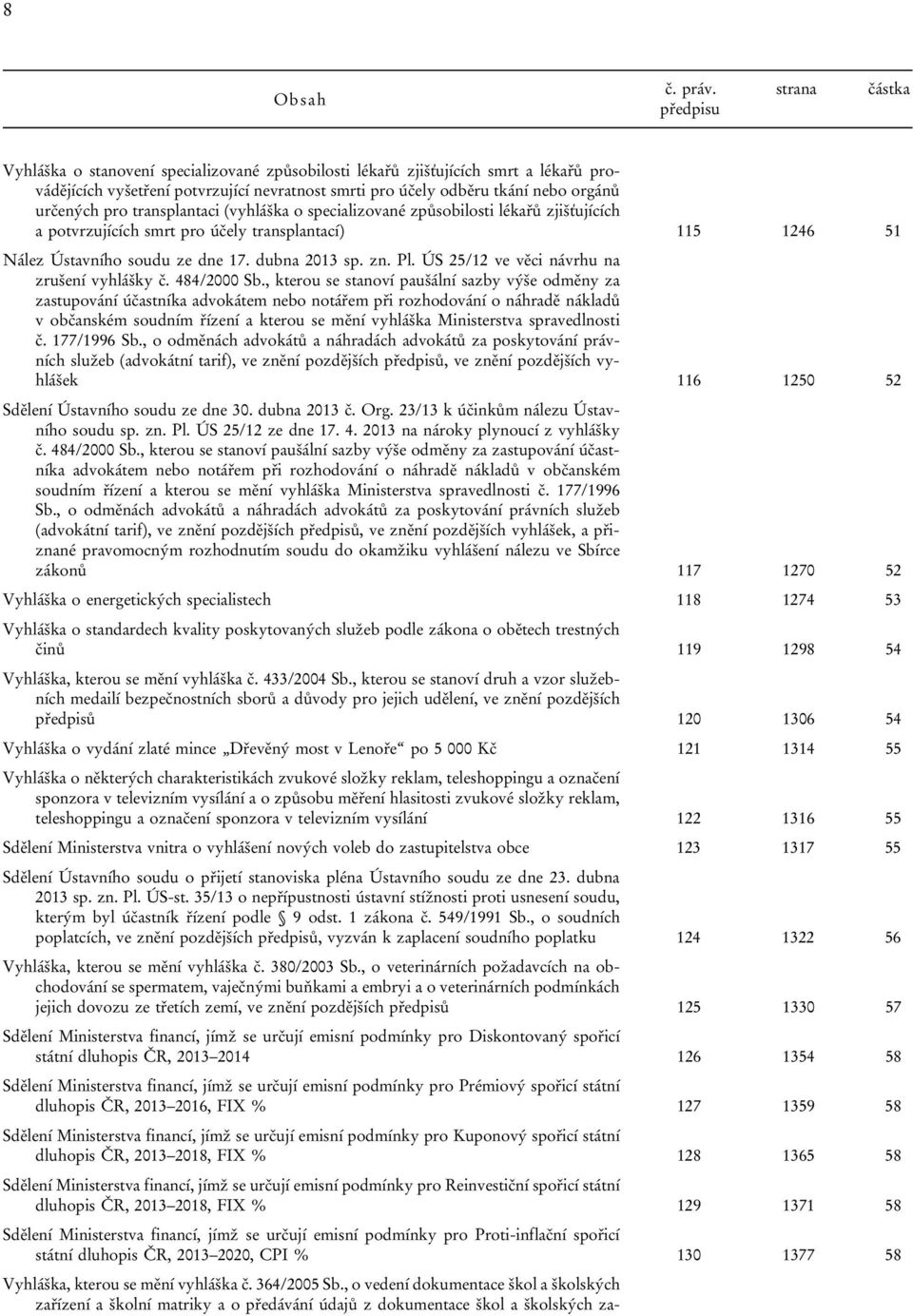 určených pro transplantaci (vyhláška o specializované způsobilosti lékařů zjišťujících a potvrzujících smrt pro účely transplantací) 115 1246 51 Nález Ústavního soudu ze dne 17. dubna 2013 sp. zn. Pl.