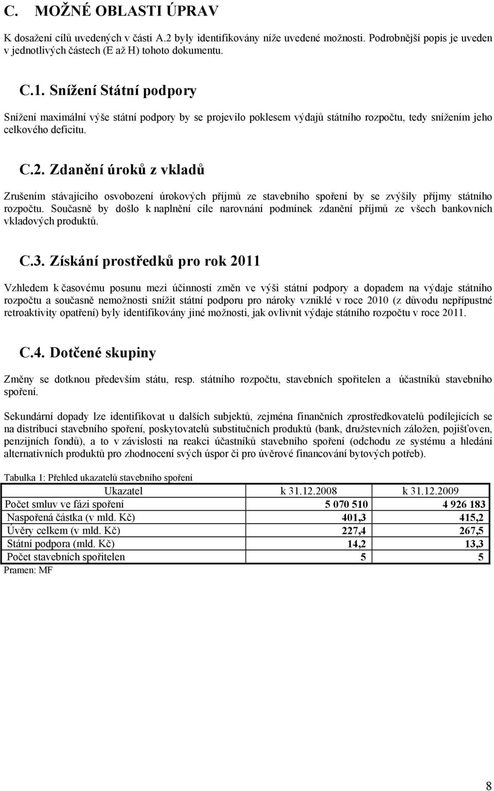 Zdanění úroků z vkladů Zrušením stávajícího osvobození úrokových příjmů ze stavebního spoření by se zvýšily příjmy státního rozpočtu.