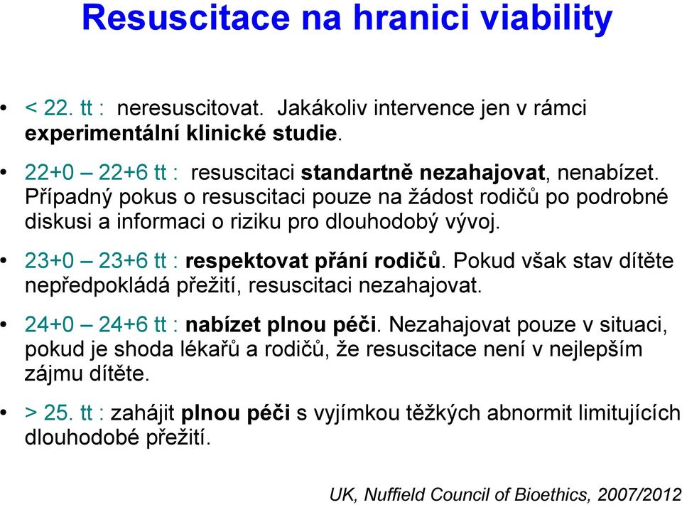 Případný pokus o resuscitaci pouze na žádost rodičů po podrobné diskusi a informaci o riziku pro dlouhodobý vývoj. 23+0 23+6 tt : respektovat přání rodičů.