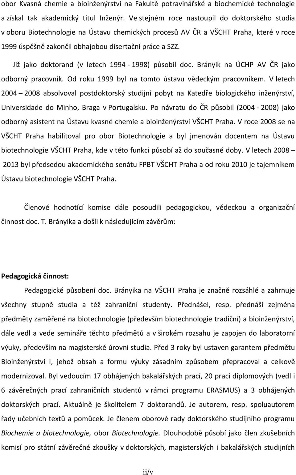 Již jako doktorand (v letech 1994-1998) působil doc. Brányik na ÚCHP AV ČR jako odborný pracovník. Od roku 1999 byl na tomto ústavu vědeckým pracovníkem.