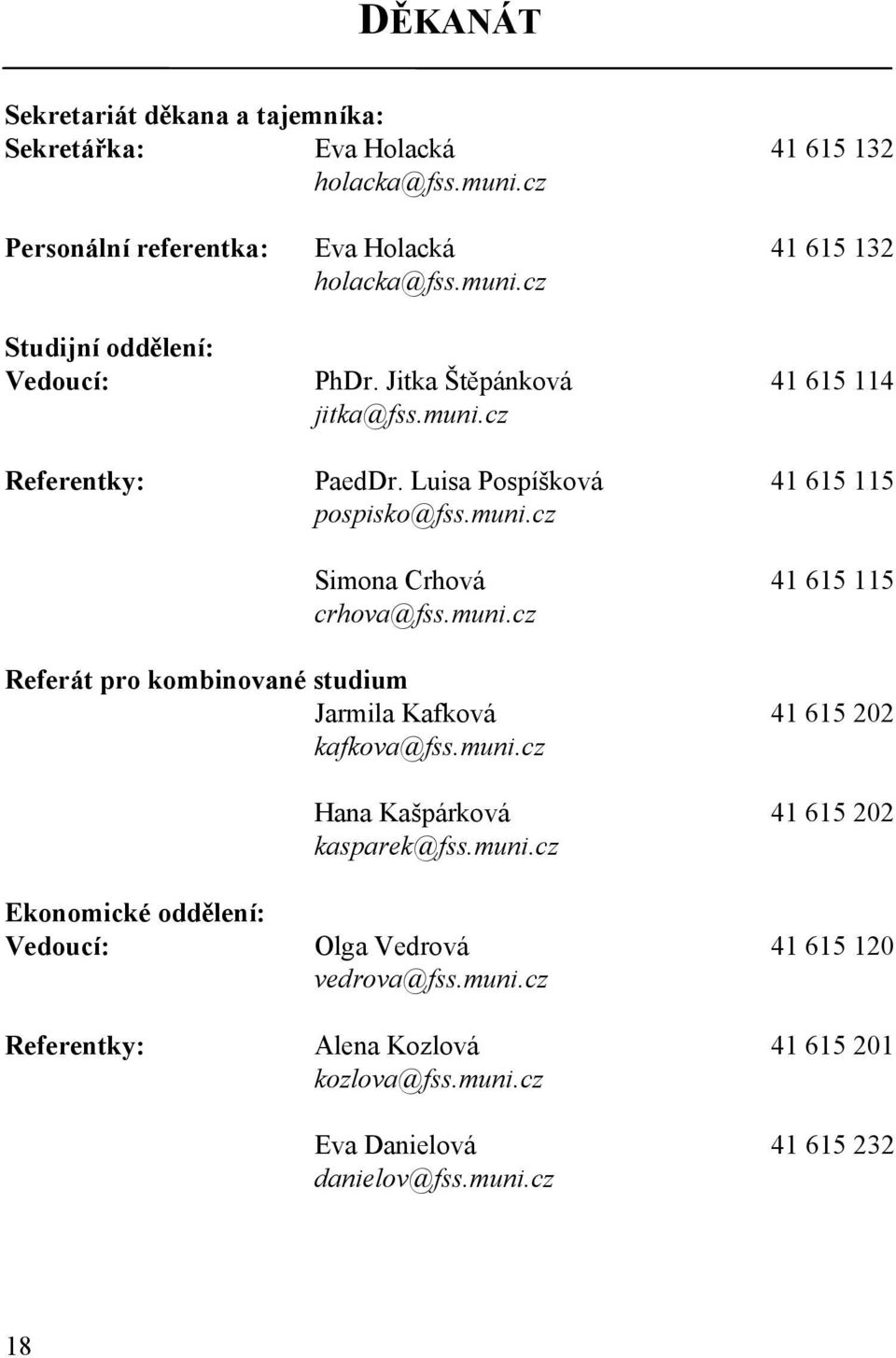 muni.cz Hana Kašpárková 41 615 202 kasparek@fss.muni.cz Ekonomické oddělení: Vedoucí: Olga Vedrová 41 615 120 vedrova@fss.muni.cz Referentky: Alena Kozlová 41 615 201 kozlova@fss.