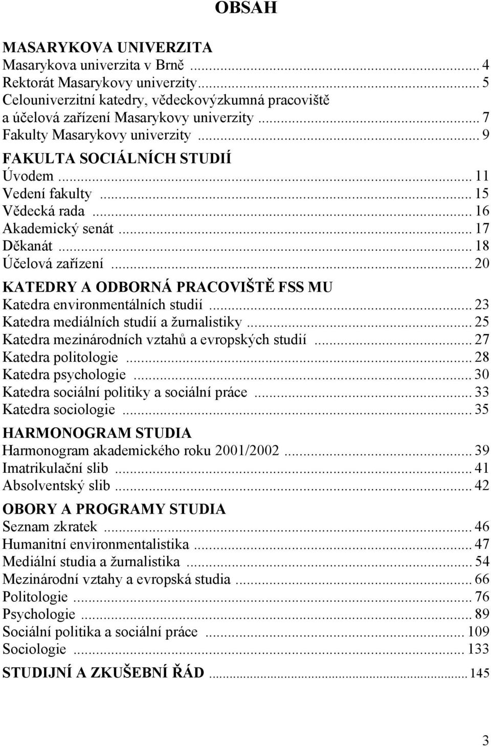 .. 20 KATEDRY A ODBORNÁ PRACOVIŠTĚ FSS MU Katedra environmentálních studií... 23 Katedra mediálních studií a žurnalistiky... 25 Katedra mezinárodních vztahů a evropských studií.