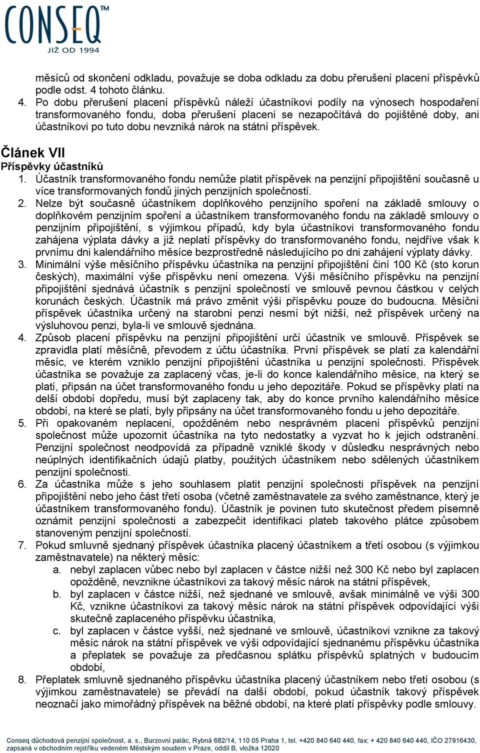 Po dobu přerušení placení příspěvků náleží účastníkovi podíly na výnosech hospodaření transformovaného fondu, doba přerušení placení se nezapočítává do pojištěné doby, ani účastníkovi po tuto dobu