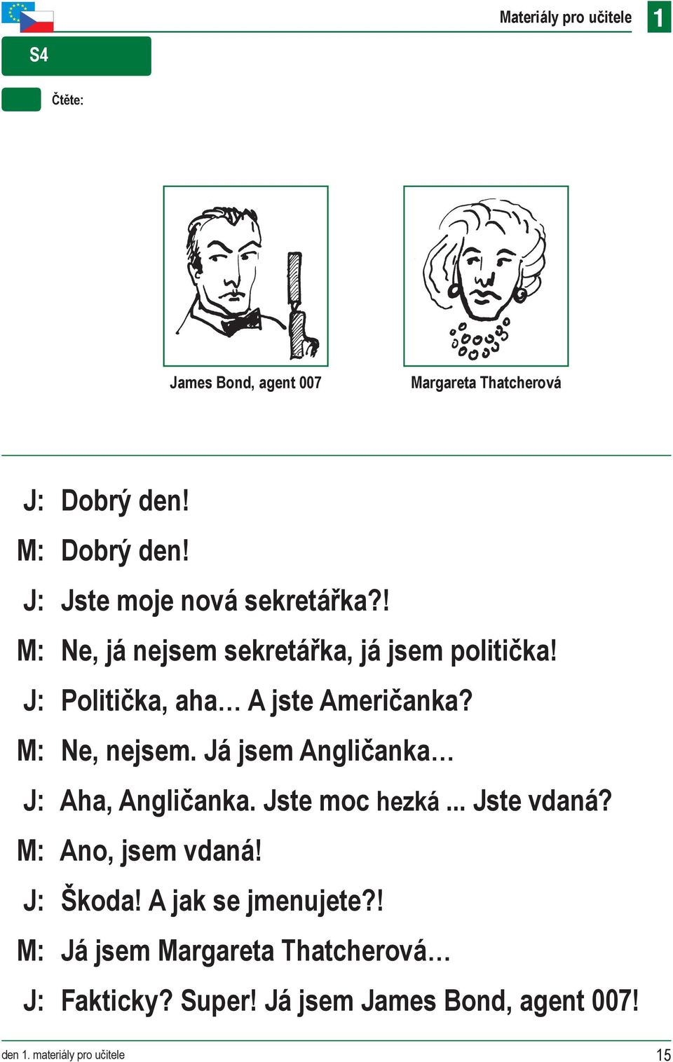 M: Ne, nejsem. Já jsem Angličanka J: Aha, Angličanka. Jste moc hezká... Jste vdaná? M: Ano, jsem vdaná! J: Škoda!