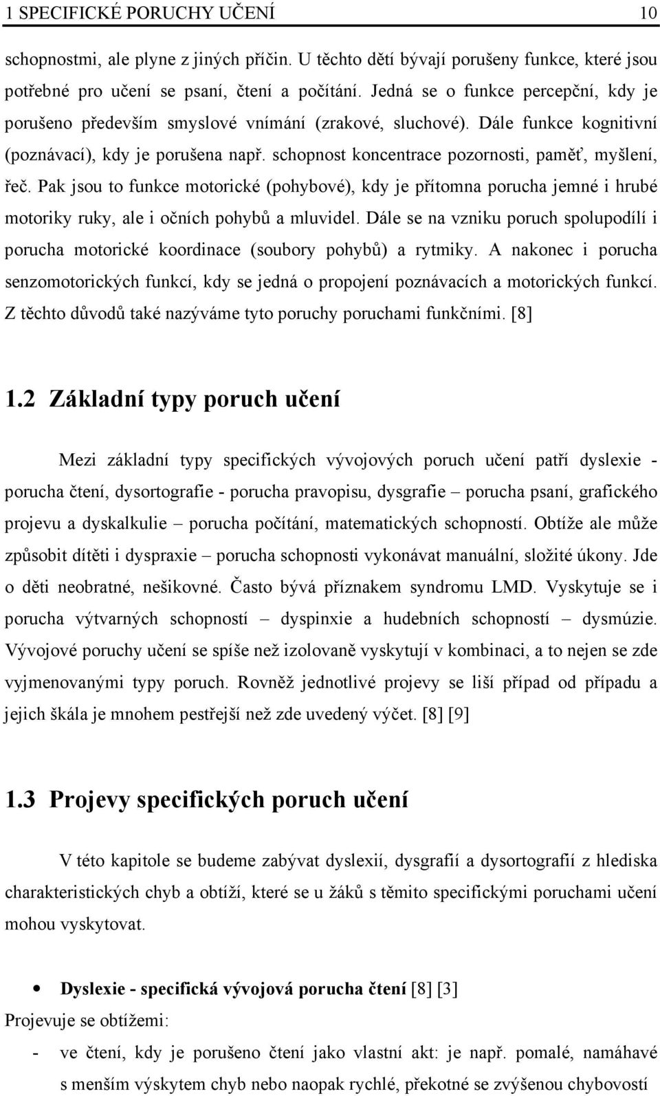schopnost koncentrace pozornosti, paměť, myšlení, řeč. Pak jsou to funkce motorické (pohybové), kdy je přítomna porucha jemné i hrubé motoriky ruky, ale i očních pohybů a mluvidel.