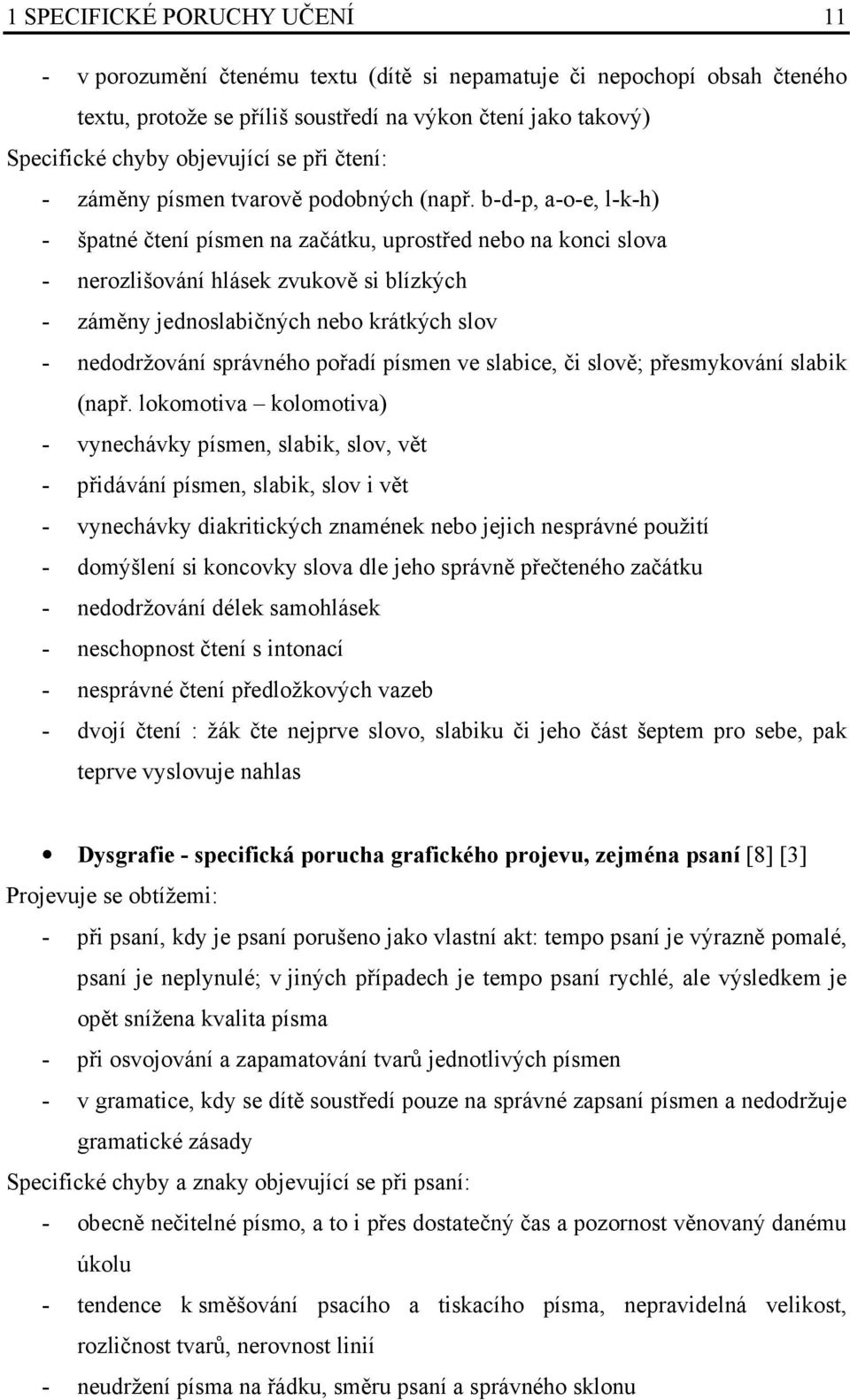 b-d-p, a-o-e, l-k-h) - špatné čtení písmen na začátku, uprostřed nebo na konci slova - nerozlišování hlásek zvukově si blízkých - záměny jednoslabičných nebo krátkých slov - nedodržování správného