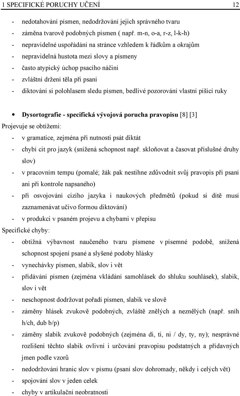 psaní - diktování si polohlasem sledu písmen, bedlivé pozorování vlastní píšící ruky Dysortografie - specifická vývojová porucha pravopisu [8] [] Projevuje se obtížemi: - v gramatice, zejména při
