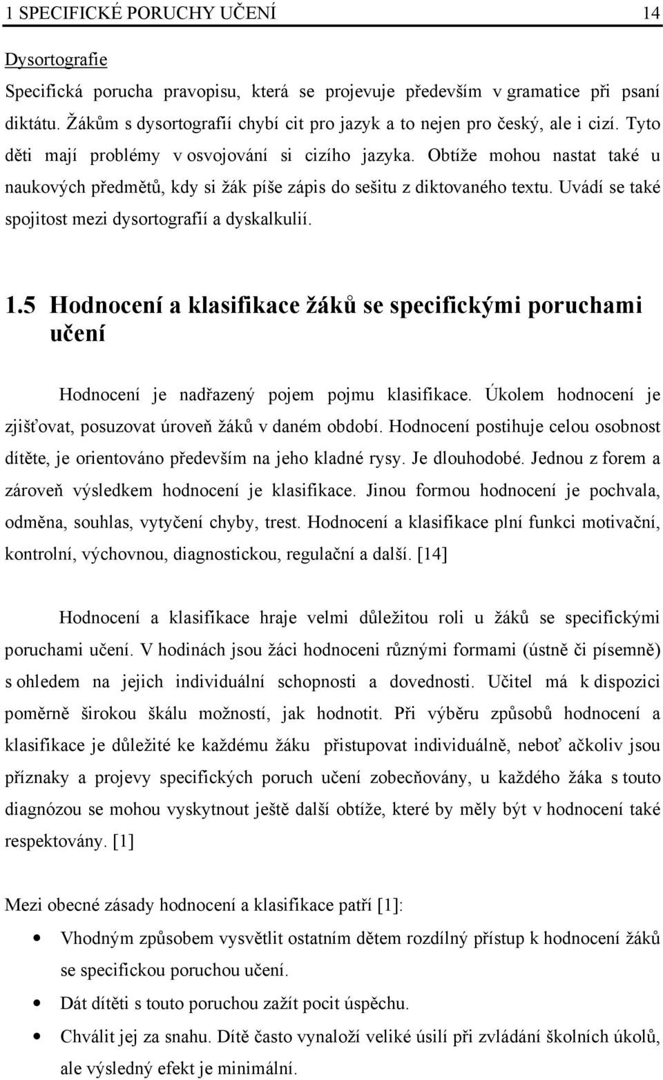 Obtíže mohou nastat také u naukových předmětů, kdy si žák píše zápis do sešitu z diktovaného textu. Uvádí se také spojitost mezi dysortografií a dyskalkulií. 1.
