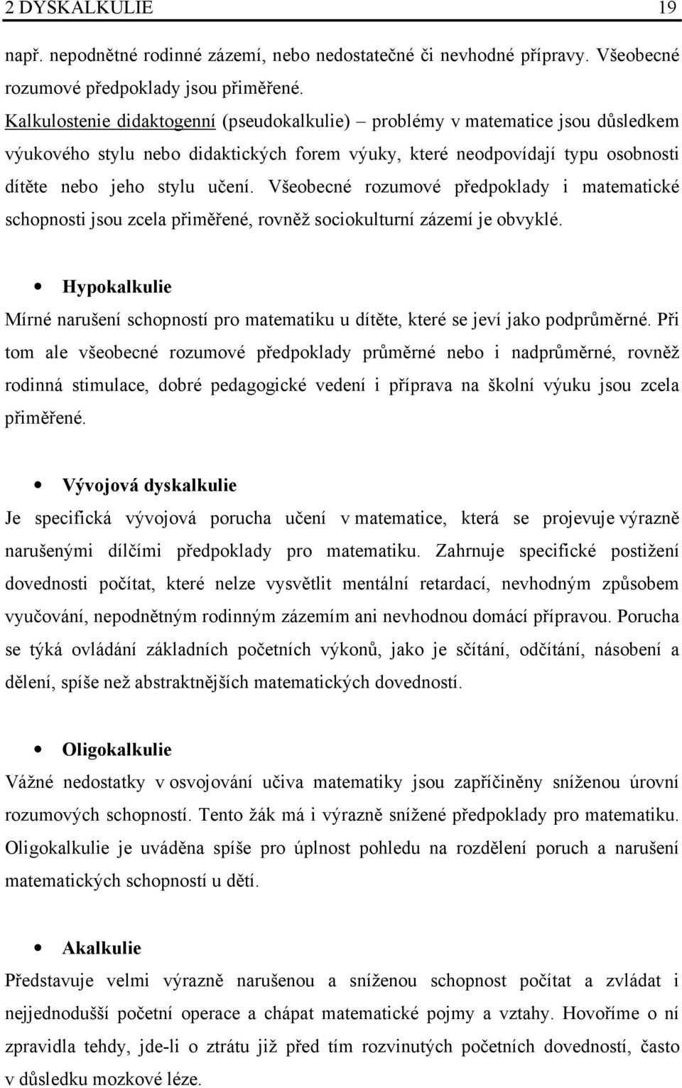 Všeobecné rozumové předpoklady i matematické schopnosti jsou zcela přiměřené, rovněž sociokulturní zázemí je obvyklé.