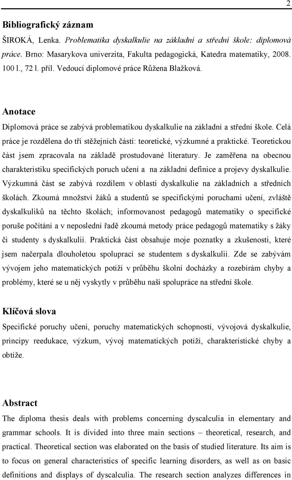Celá práce je rozdělena do tří stěžejních částí: teoretické, výzkumné a praktické. Teoretickou část jsem zpracovala na základě prostudované literatury.
