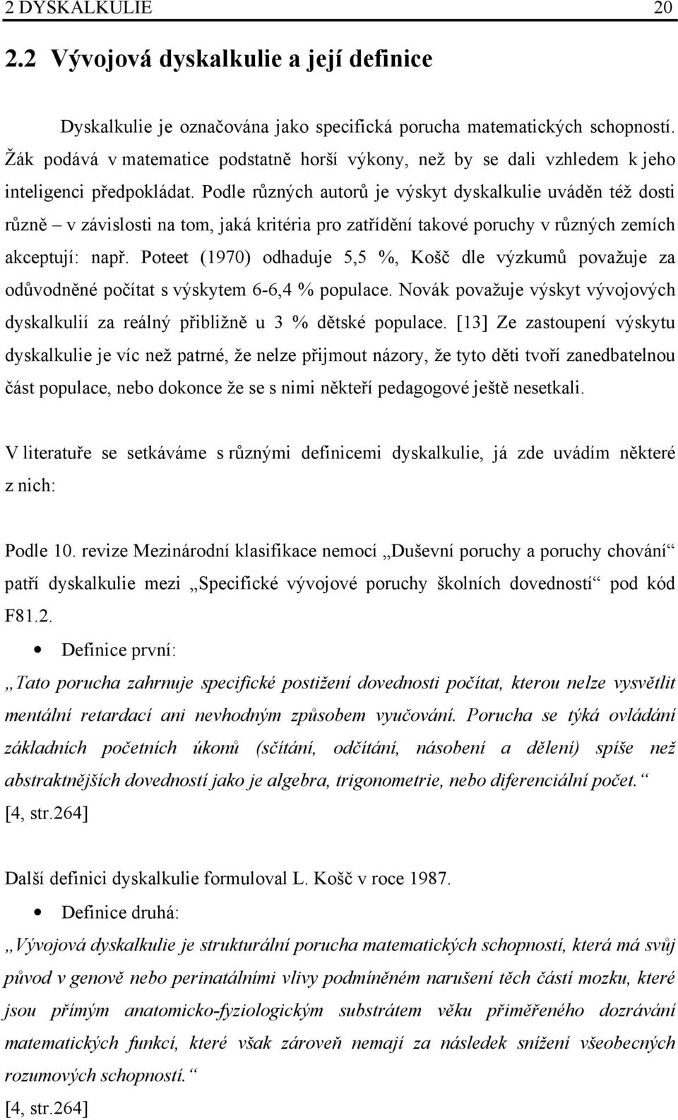 Podle různých autorů je výskyt dyskalkulie uváděn též dosti různě v závislosti na tom, jaká kritéria pro zatřídění takové poruchy v různých zemích akceptují: např.