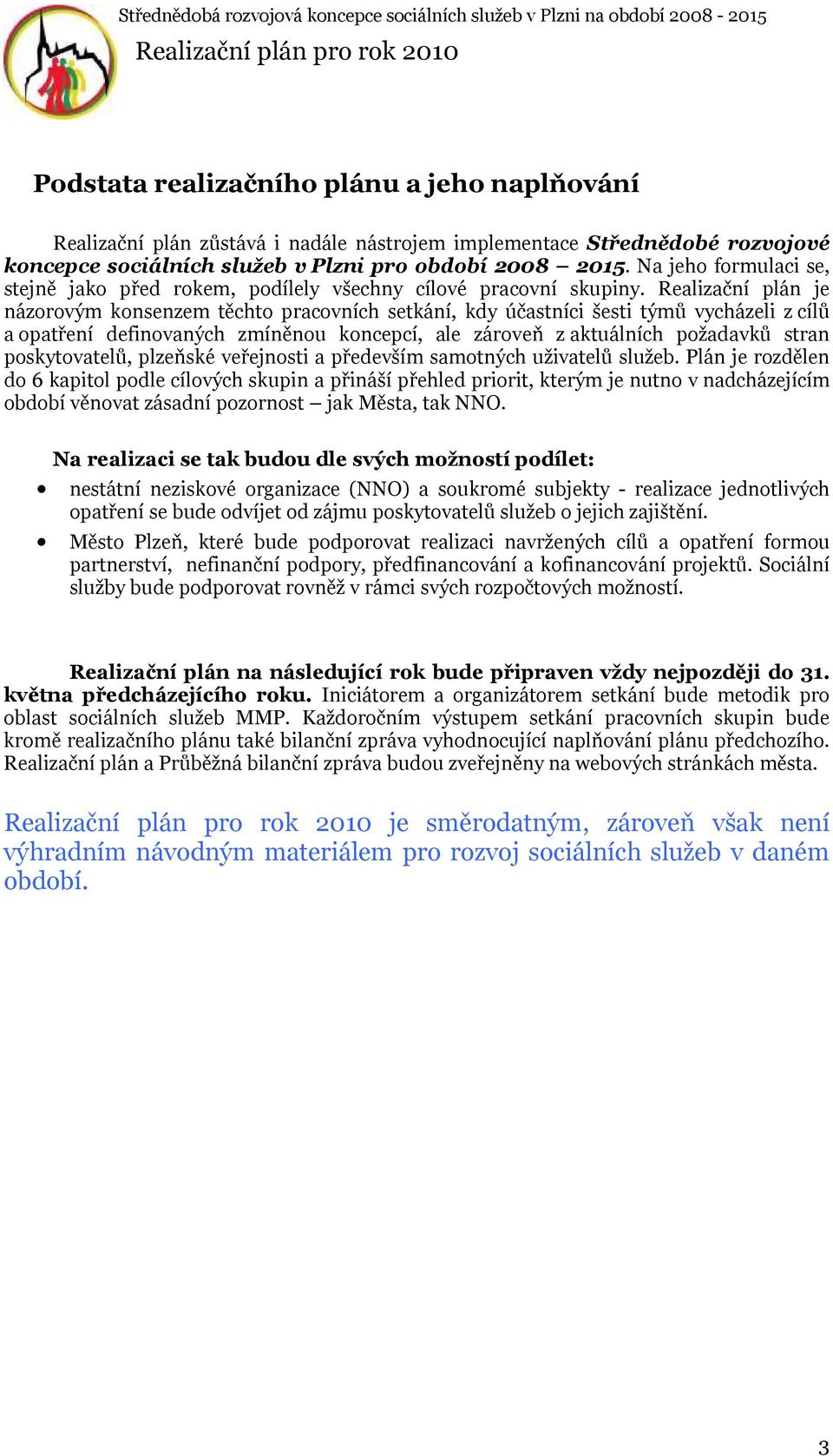 Realizační plán je názorovým konsenzem těchto pracovních setkání, kdy účastníci šesti týmů vycházeli z cílů a opatření definovaných zmíněnou koncepcí, ale zároveň z aktuálních požadavků stran