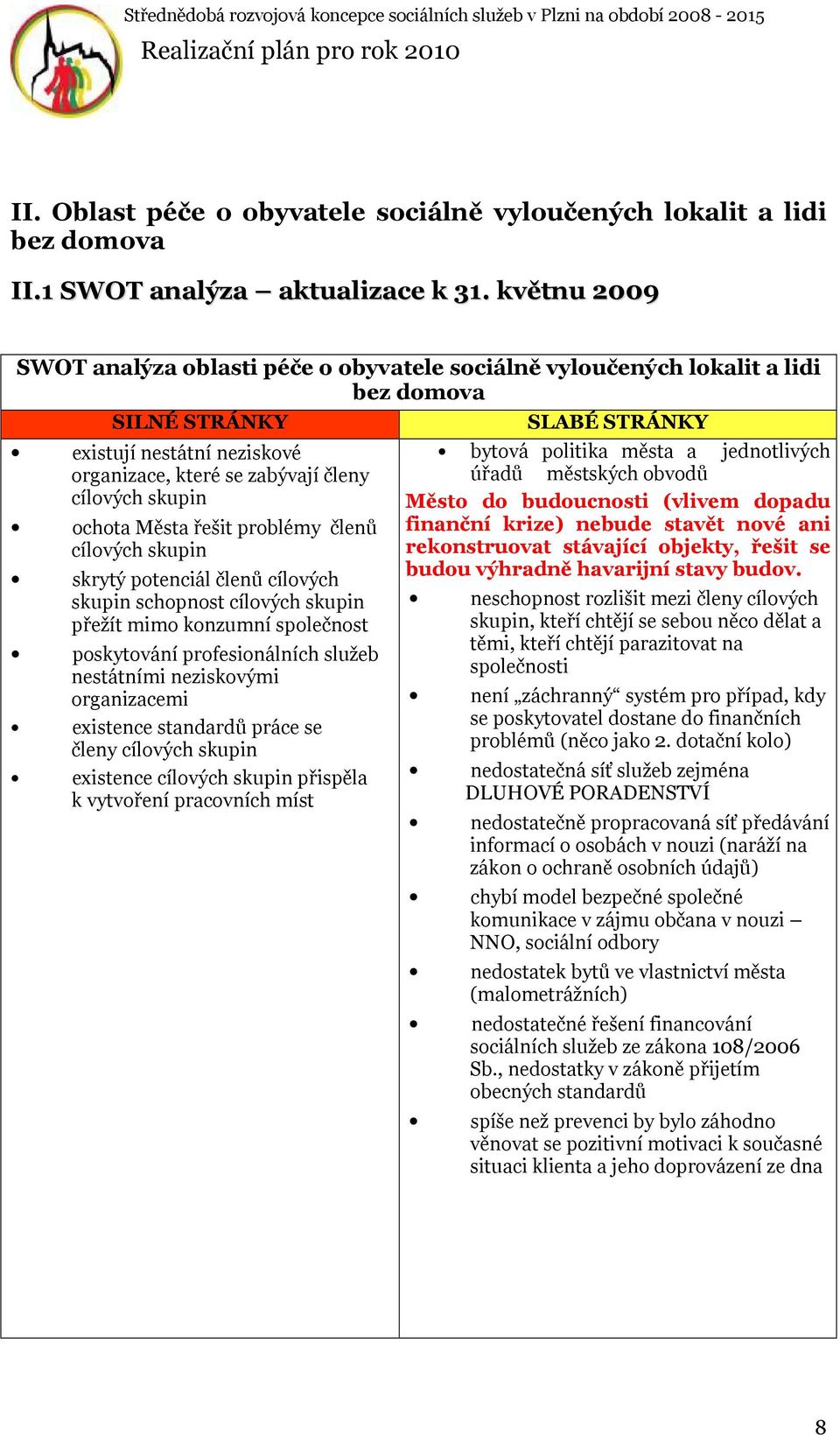 Města řešit problémy členů cílových skupin skrytý potenciál členů cílových skupin schopnost cílových skupin přežít mimo konzumní společnost poskytování profesionálních služeb nestátními neziskovými