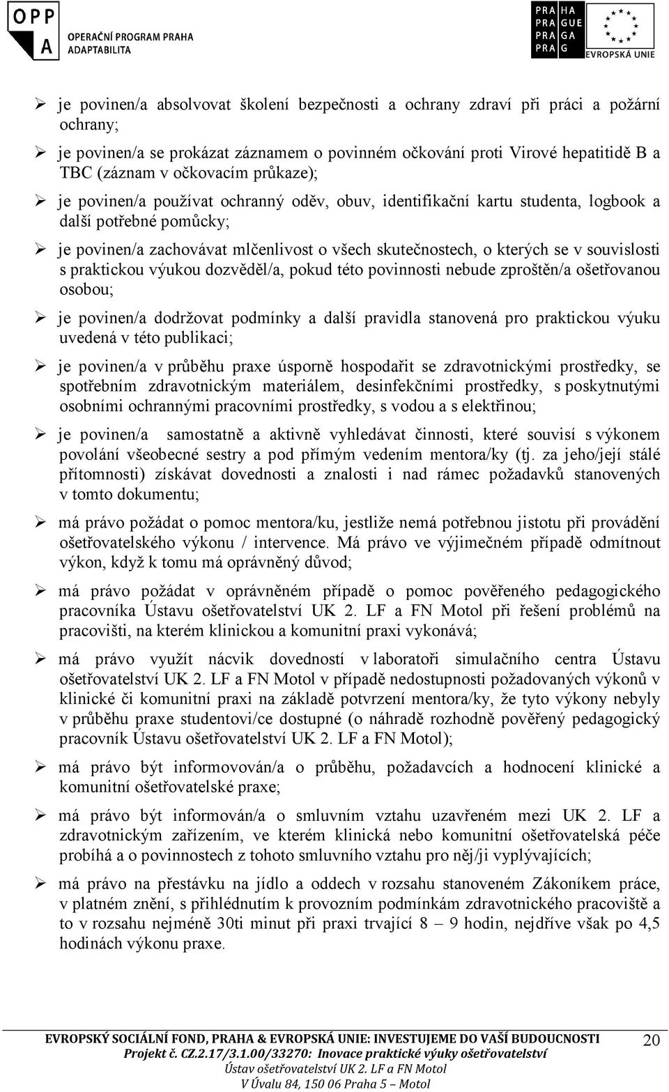 souvislosti s praktickou výukou dozvěděl/a, pokud této povinnosti nebude zproštěn/a ošetřovanou osobou; je povinen/a dodržovat podmínky a další pravidla stanovená pro praktickou výuku uvedená v této