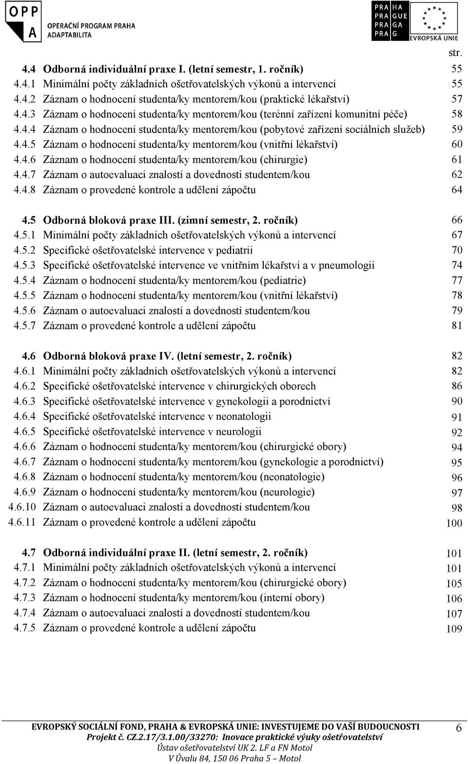 4.6 Záznam o hodnocení studenta/ky mentorem/kou (chirurgie) 61 4.4.7 Záznam o autoevaluaci znalostí a dovedností studentem/kou 62 4.4.8 Záznam o provedené kontrole a udělení zápočtu 64 str. 4.5 Odborná bloková praxe III.