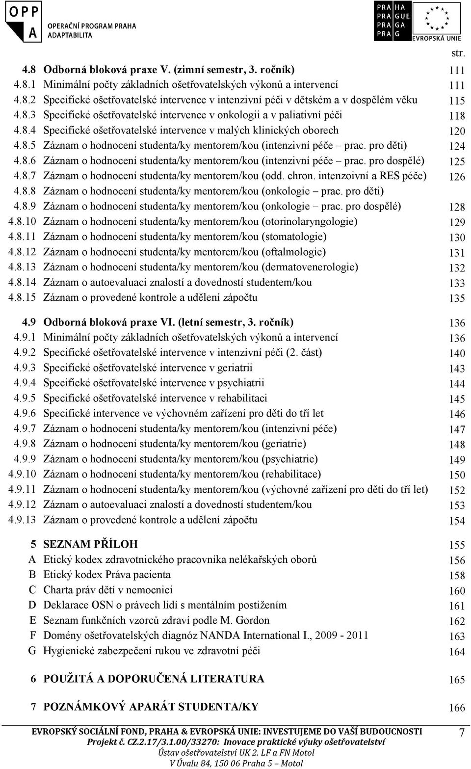 pro děti) 124 4.8.6 Záznam o hodnocení studenta/ky mentorem/kou (intenzivní péče prac. pro dospělé) 125 4.8.7 Záznam o hodnocení studenta/ky mentorem/kou (odd. chron. intenzoivní a RES péče) 126 4.8.8 Záznam o hodnocení studenta/ky mentorem/kou (onkologie prac.