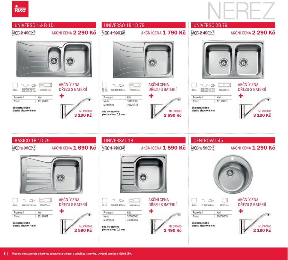 mm 3 190 Kč BASICO 1B 1D 79 MOC 1 990 Kč 1 690 Kč UNIVERSAL 1B MOC 1 790 Kč 1 590 Kč CENTROVAL 45 MOC 1 590 Kč 1 290 Kč 45 cm 340x400/150 mm 790x500 mm Nerez 10124001 plechu dřezu 0,7 mm 2 590 Kč 45