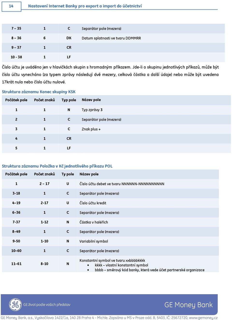 Jde-li o skupinu jednotlivých příkazů, může být číslo účtu vynecháno (za typem zprávy následují dvě mezery, celková částka a další údaje) nebo může být uvedena 17krát nula nebo číslo účtu nulové.