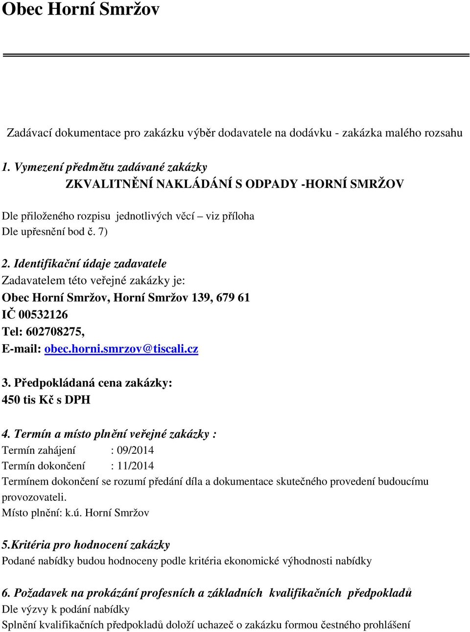 Identifikační údaje zadavatele Zadavatelem této veřejné zakázky je: Obec Horní Smržov, Horní Smržov 139, 679 61 IČ 00532126 Tel: 602708275, E-mail: obec.horni.smrzov@tiscali.cz 3.