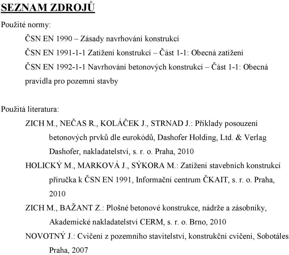 & Verlag Dashofer, nakladatelství, s. r. o. Praha, 2010 HOLICKÝ M., MARKOVÁ J., SÝKORA M.: Zatížení stavebních konstrukcí příručka k ČSN EN 1991, Informační centrum ČKAIT, s. r. o. Praha, 2010 ZICH M.