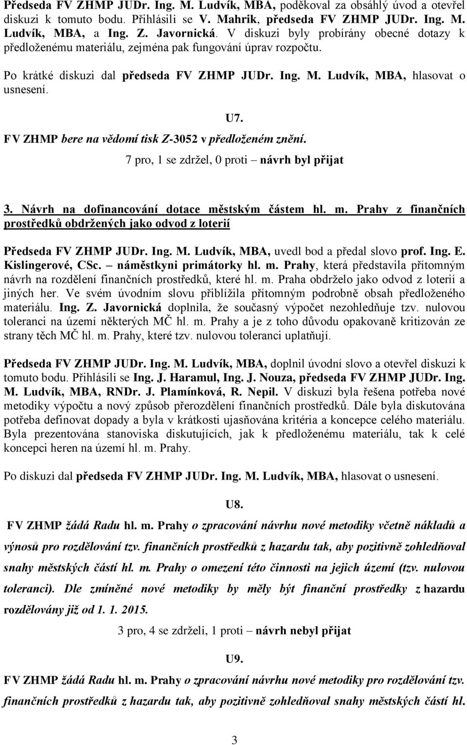 FV ZHMP bere na vědomí tisk Z-3052 v předloženém znění. 3. Návrh na dofinancování dotace městským částem hl. m. Prahy z finančních prostředků obdržených jako odvod z loterií Předseda FV ZHMP JUDr.