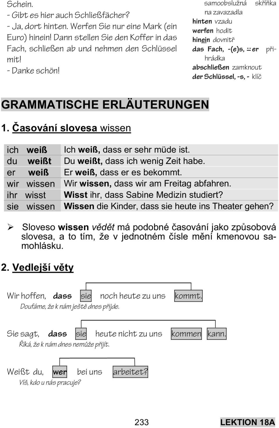 asování slovesa wissen ich weiß Ich weiß, dass er sehr müde ist. du weißt Du weißt, dass ich wenig Zeit habe. er weiß Er weiß, dass er es bekommt. wir wissen Wir wissen, dass wir am Freitag abfahren.