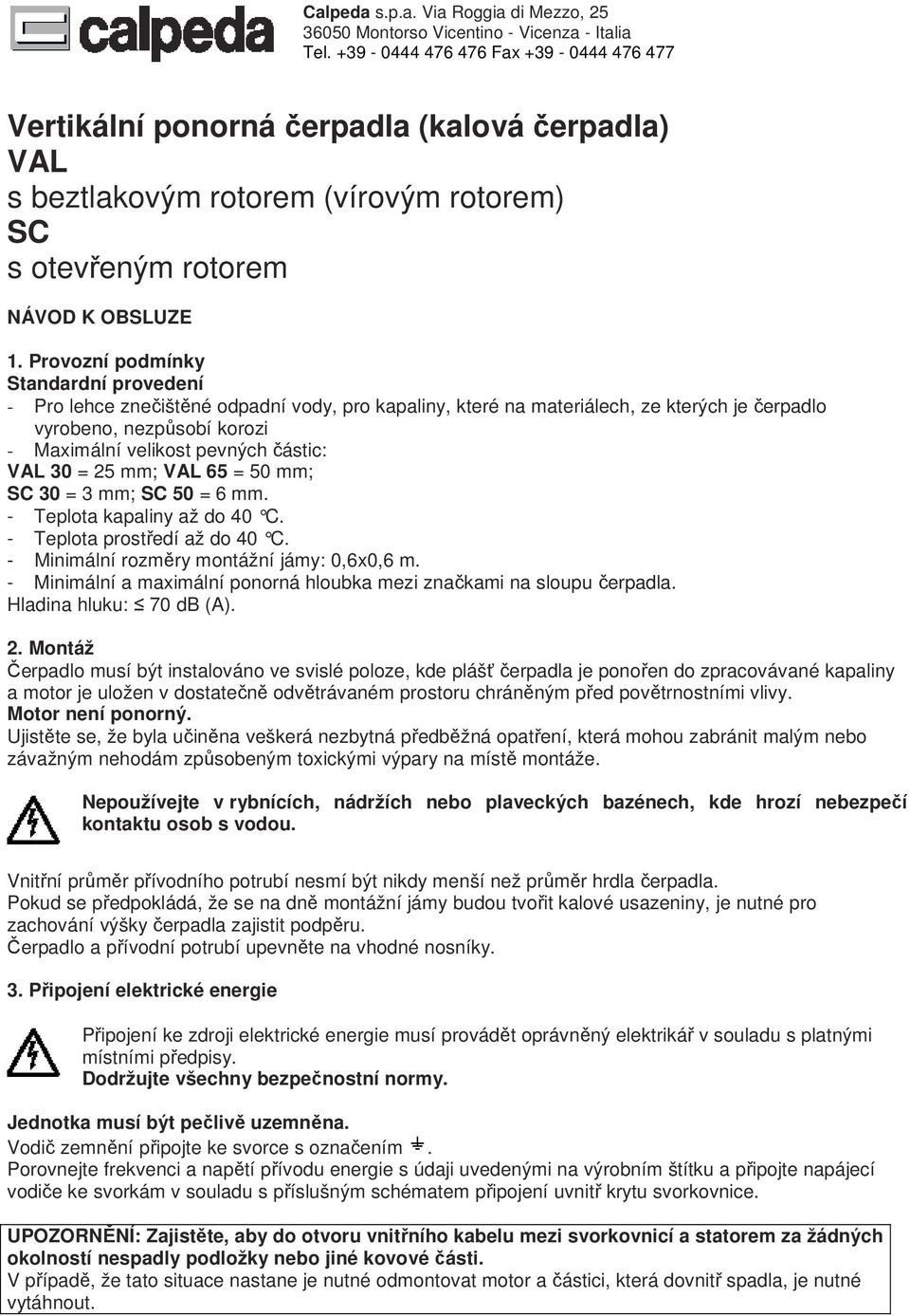 VAL 30 = 25 mm; VAL 65 = 50 mm; SC 30 = 3 mm; SC 50 = 6 mm. - Teplota kapaliny až do 40 C. - Teplota prostředí až do 40 C. - Minimální rozměry montážní jámy: 0,6x0,6 m.