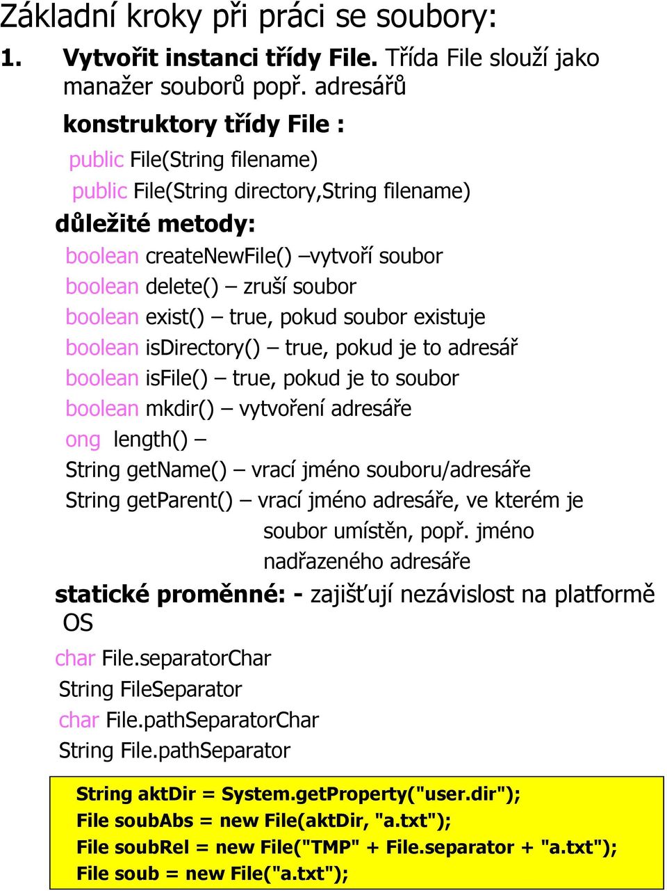 boolean exist() true, pokud soubor existuje boolean isdirectory() true, pokud je to adresář boolean isfile() true, pokud je to soubor boolean mkdir() vytvoření adresáře ong length() String getname()