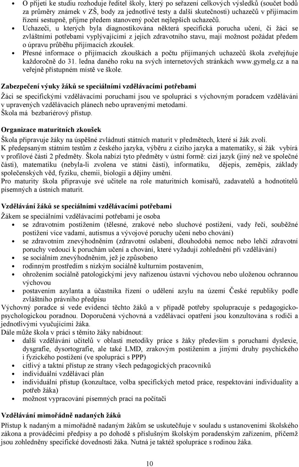 Uchazeči, u kterých byla diagnostikována některá specifická porucha učení, či žáci se zvláštními potřebami vyplývajícími z jejich zdravotního stavu, mají možnost požádat předem o úpravu průběhu